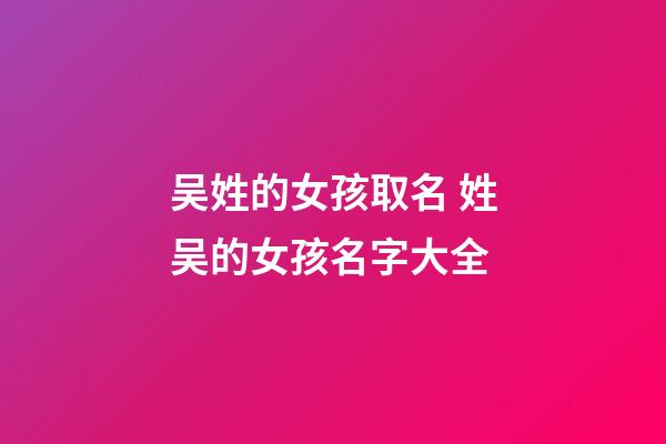 吴姓的女孩取名 姓吴的女孩名字大全